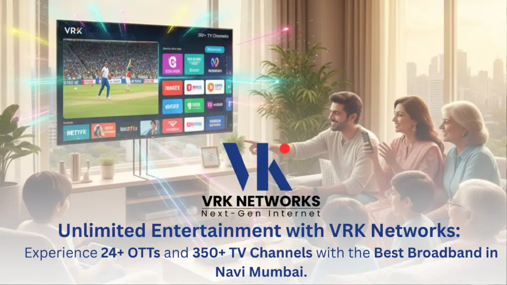 Unlimited Entertainment with VRK Networks: Experience 24+ OTTs and 350+ TV Channels with the Best Broadband in Navi Mumbai.